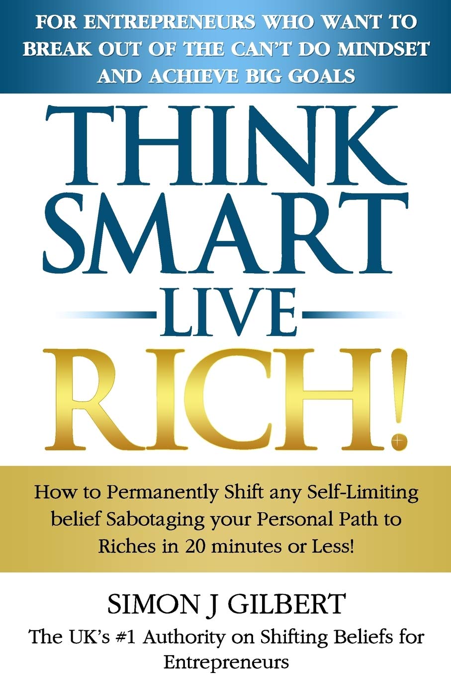 Think Smart-Live Rich: How to Permanently Shift any self-limiting belief Sabotaging your Personal Path to Riches in 20 minutes or Less!