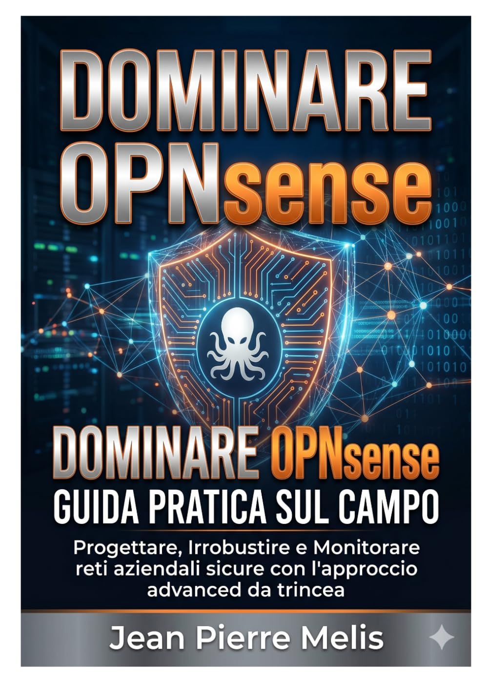 DOMINARE OPNsense: Guida Pratica sul Campo: Progettare, Irrobustire e Monitorare reti aziendali sicure con l'approccio advanced da trincea