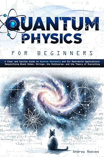 Quantum Physics For Beginners: A Clear and Concise Guide to Quantum Mechanics and Its Real-World Applications | Demystifying Black Holes, Strings, the Multiverse, and the Theory of Everything