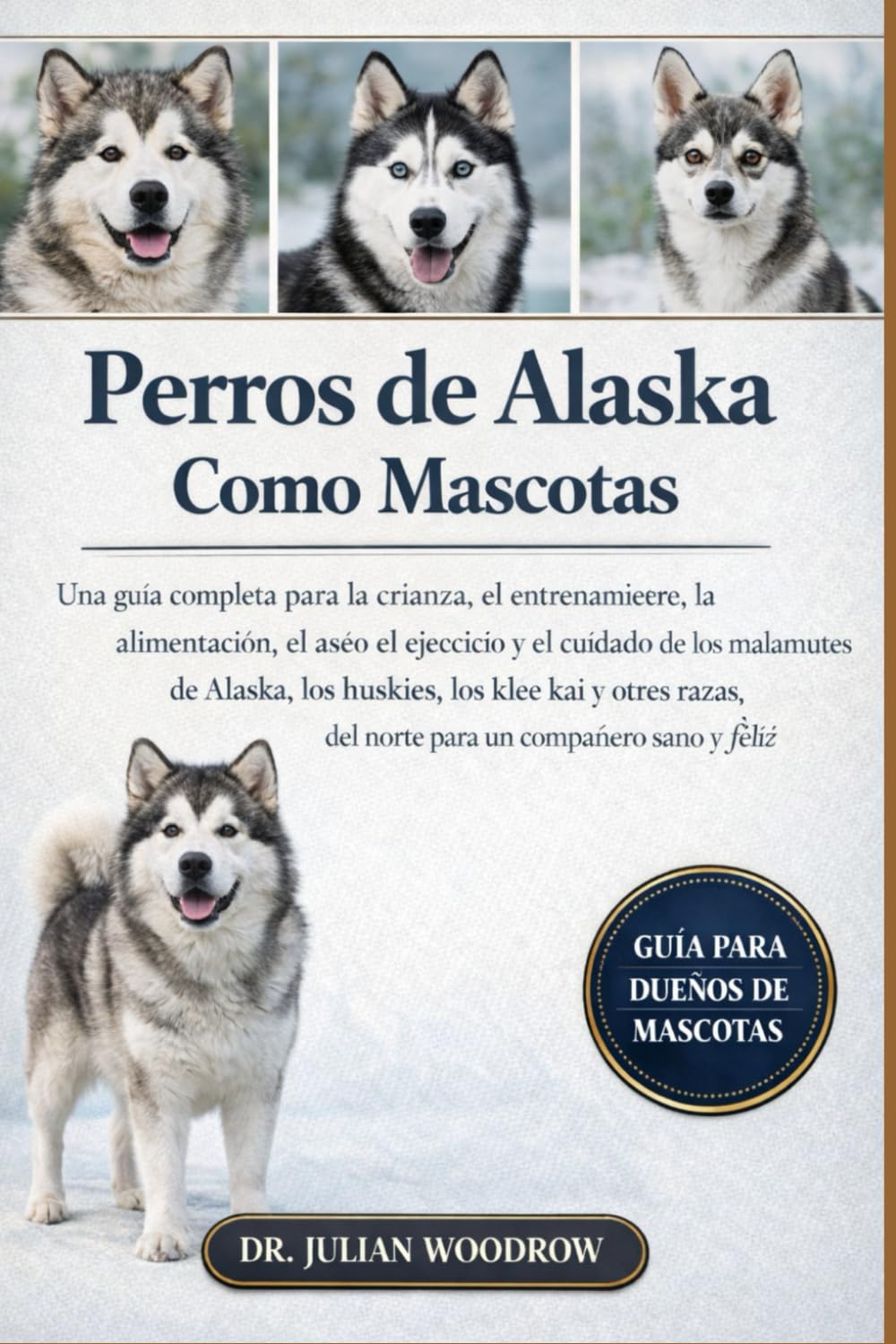 LOS PERROS DE ALASKA COMPLETOS COMO MASCOTAS: Una guía completa para la crianza, el entrenamiento, la alimentación, el aseo, el ejercicio....otras razas del norte para un compañero sano y feliz.