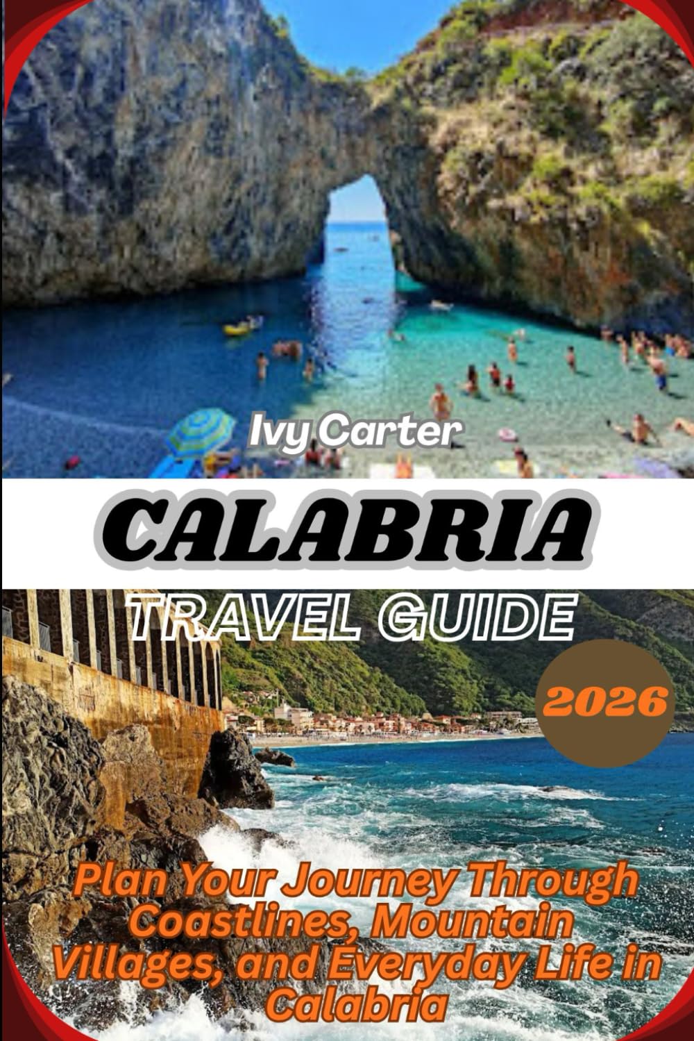 CALABRIA TRAVEL GUIDE 2026: Plan Your Journey Through Coastlines, Mountain Villages, and Everyday Life in Calabria