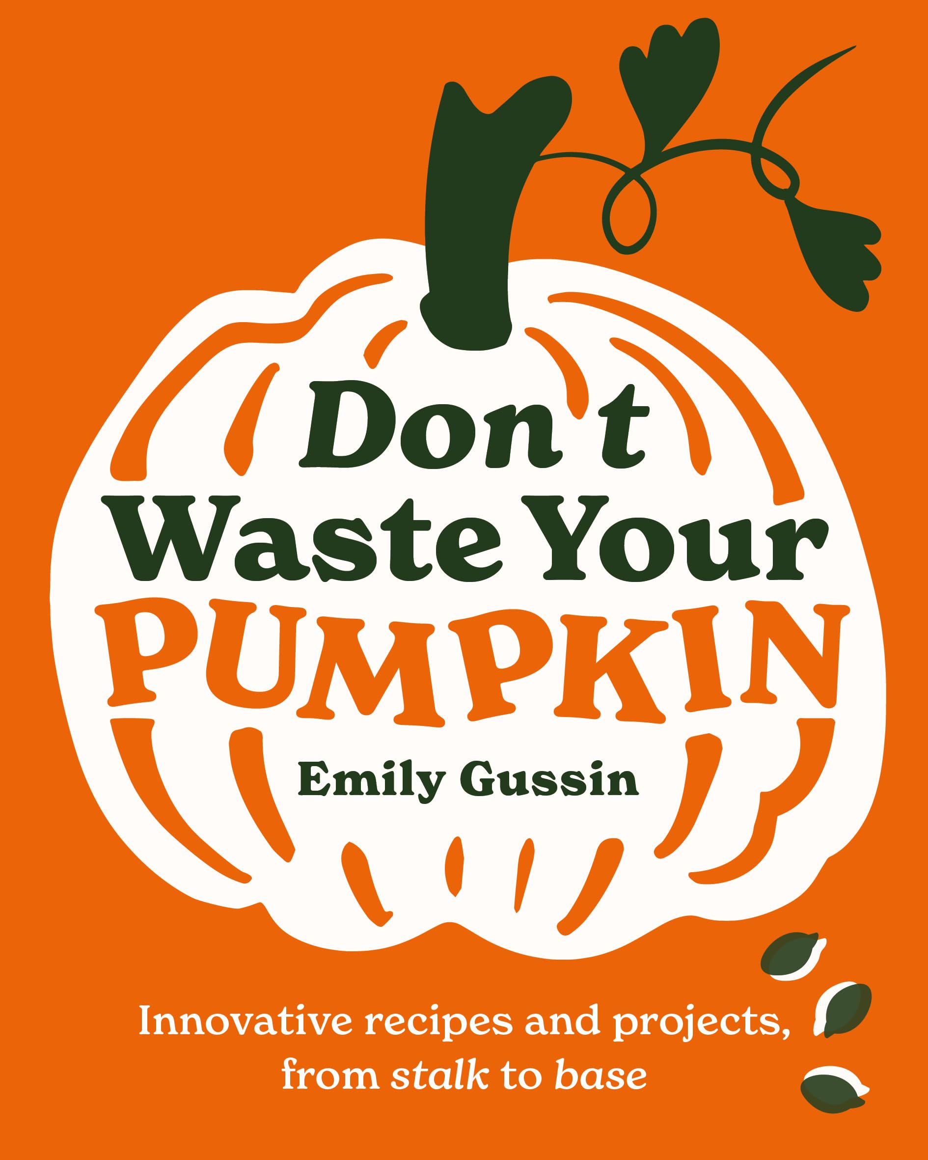 Don't Waste Your Pumpkin: Innovative recipes and projects, from stalk to base: 1