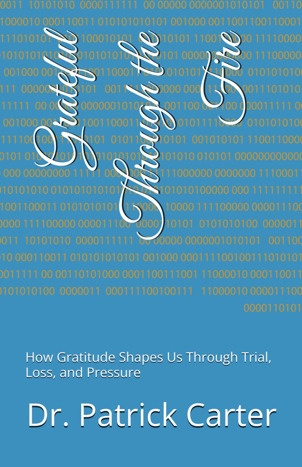 Grateful Through the Fire: How Gratitude Shapes Us Through Trial, Loss, and Pressure