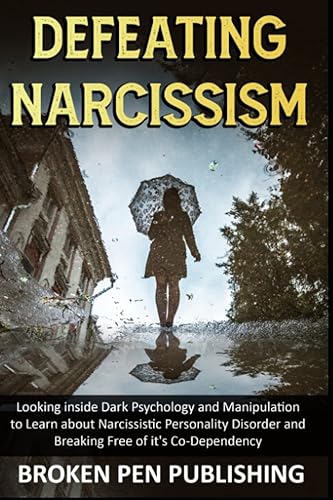 Defeating Narcissism: Looking inside Dark Psychology and Manipulation to learn about Narcissistic Personality Disorder and Breaking Free of it's Co-Dependency