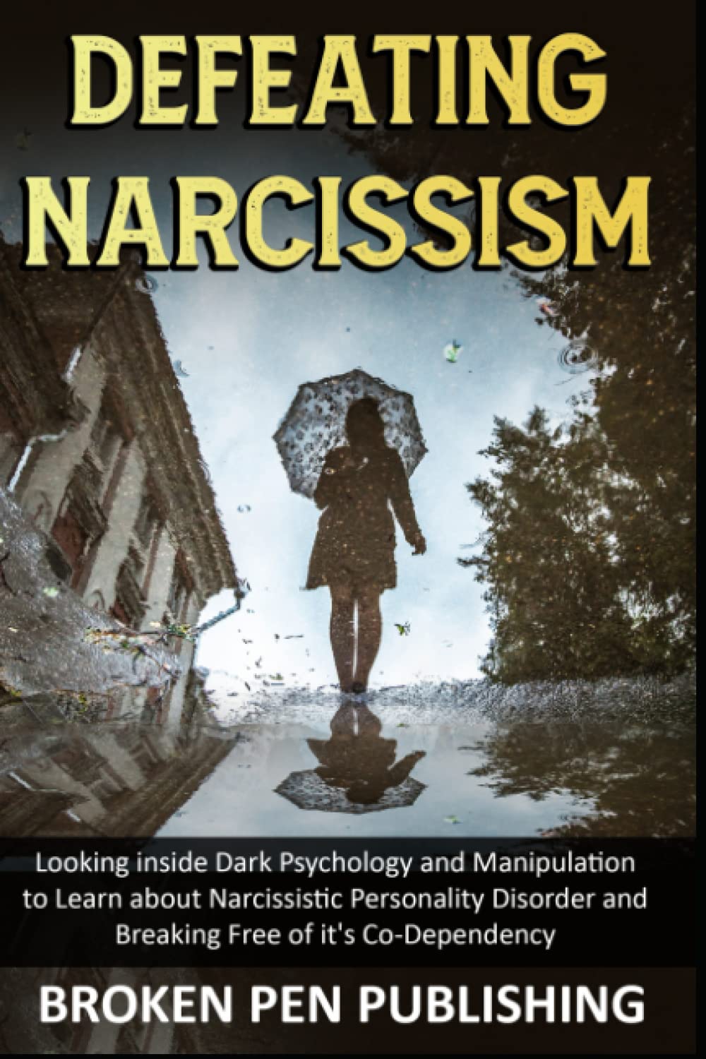 Defeating Narcissism: Looking inside Dark Psychology and Manipulation to learn about Narcissistic Personality Disorder and Breaking Free of it's Co-Dependency