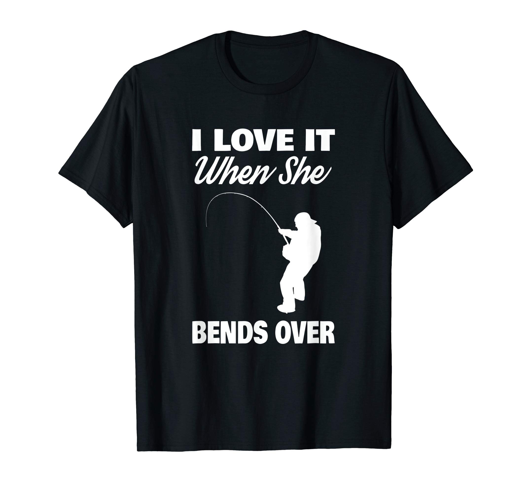 I Love It When She Bends Over Novelty Fishing T-shI Love It When She Bends Over Novelty Fishing T-shirt T-ShirtOEKO-TEX STANDARD 100