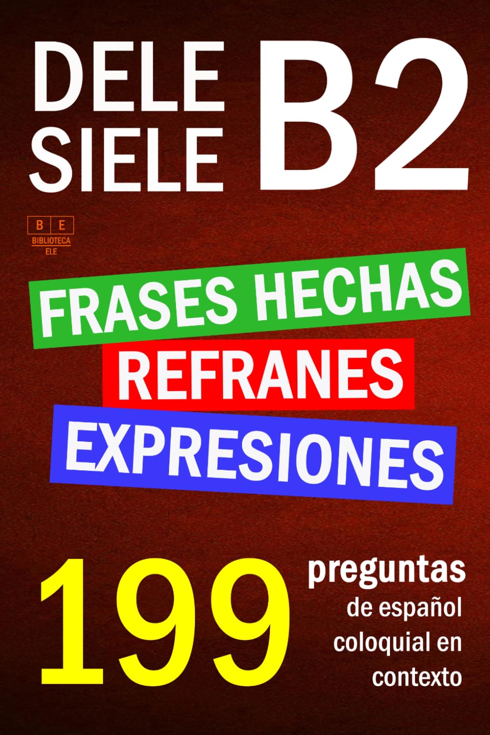 SIELE B2 - DELE B2: refranes, expresiones y frases hechas. 199 preguntas de español coloquial en contexto: nivel intermedio. Soluciones incluidas (Biblioteca ELE: repaso)