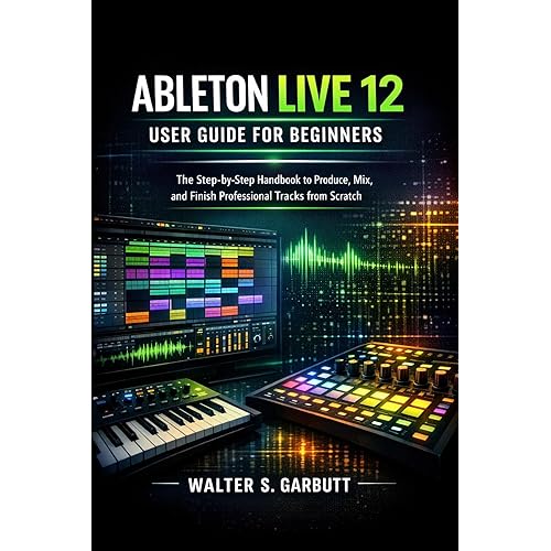 ABLETON LIVE 12 USER GUIDE FOR BEGINNERS: The Step-by-Step Handbook to Produce, Mix, and Finish Professional Tracks from Scratch