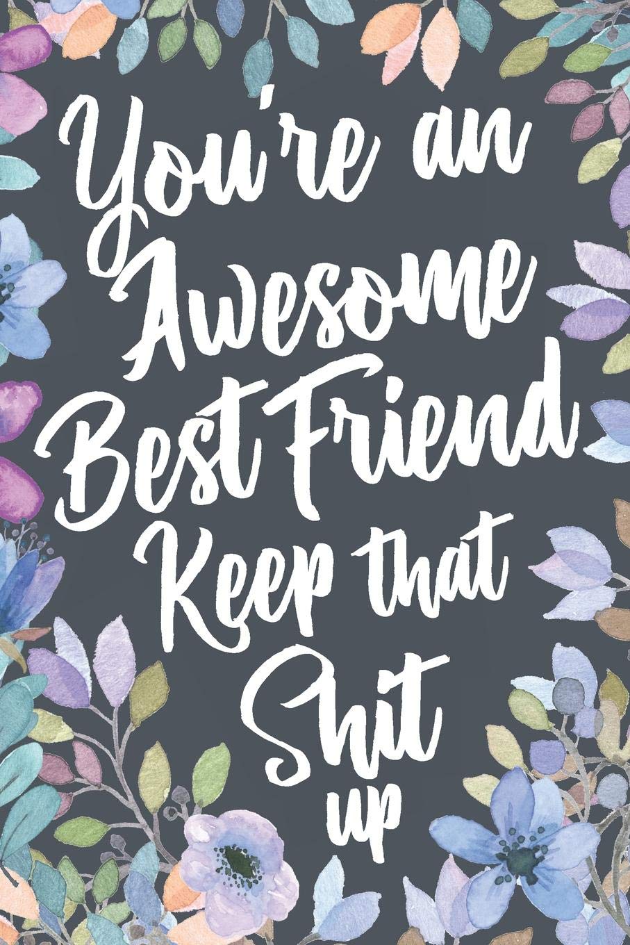 You're An Awesome Best Friend Keep That Shit Up: Funny Joke Appreciation Gift Idea for Best Friends. Sarcastic Gag Notebook Journal & Sketch Diary Present.