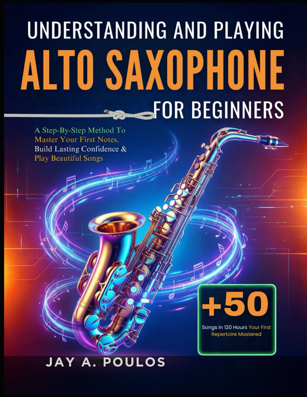 UNDERSTANDING AND PLAYING ALTO SAXOPHONE FOR BEGINNERS: A Step-By-Step Method To Master Your First Notes, Build Lasting Confidence & Play Beautiful Songs