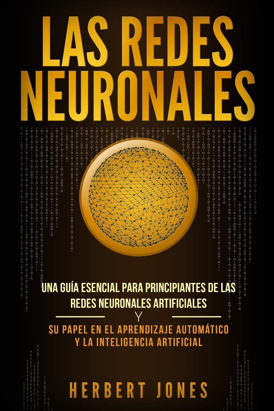 Libro: Las redes neuronales: Una guía esencial para principiantes de las redes neuronales artificiales y su papel en el aprendizaje automático y la inteligencia artificial 2 Libro: Las Redes Neuronales: Una GuÍA Esencial Para Principiantes De Las Redes Neuronales Artificiales Y Su Papel En El Aprendizaje AutomÁTico Y La Inteligencia Artificial