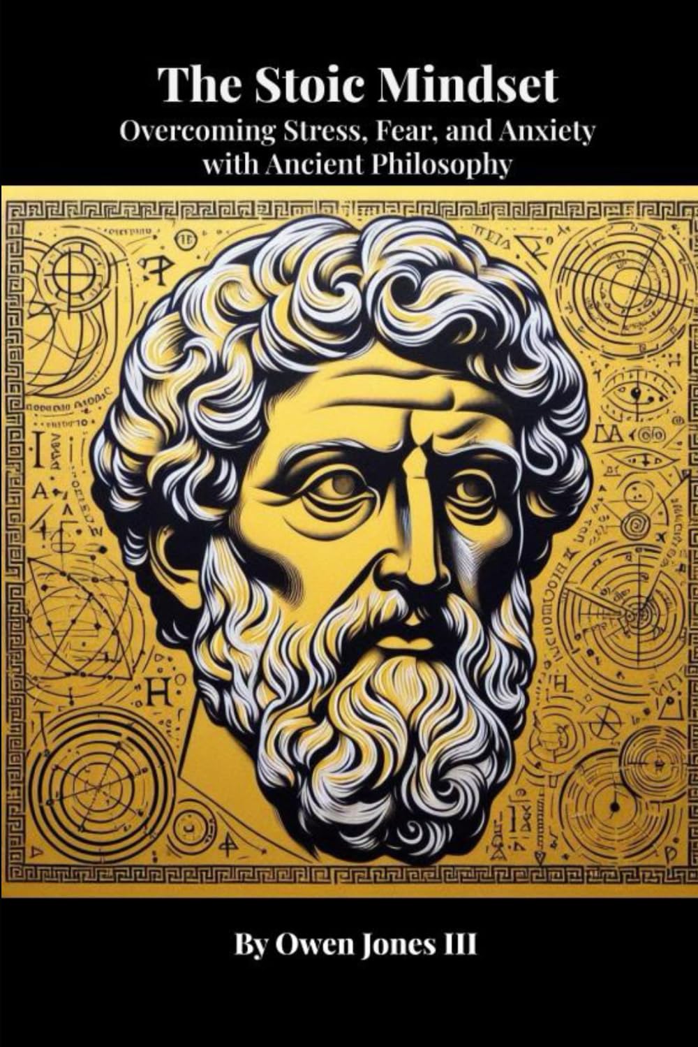 The Stoic Mindset: Overcoming Stress, Fear, and Anxiety with Ancient Philosophy