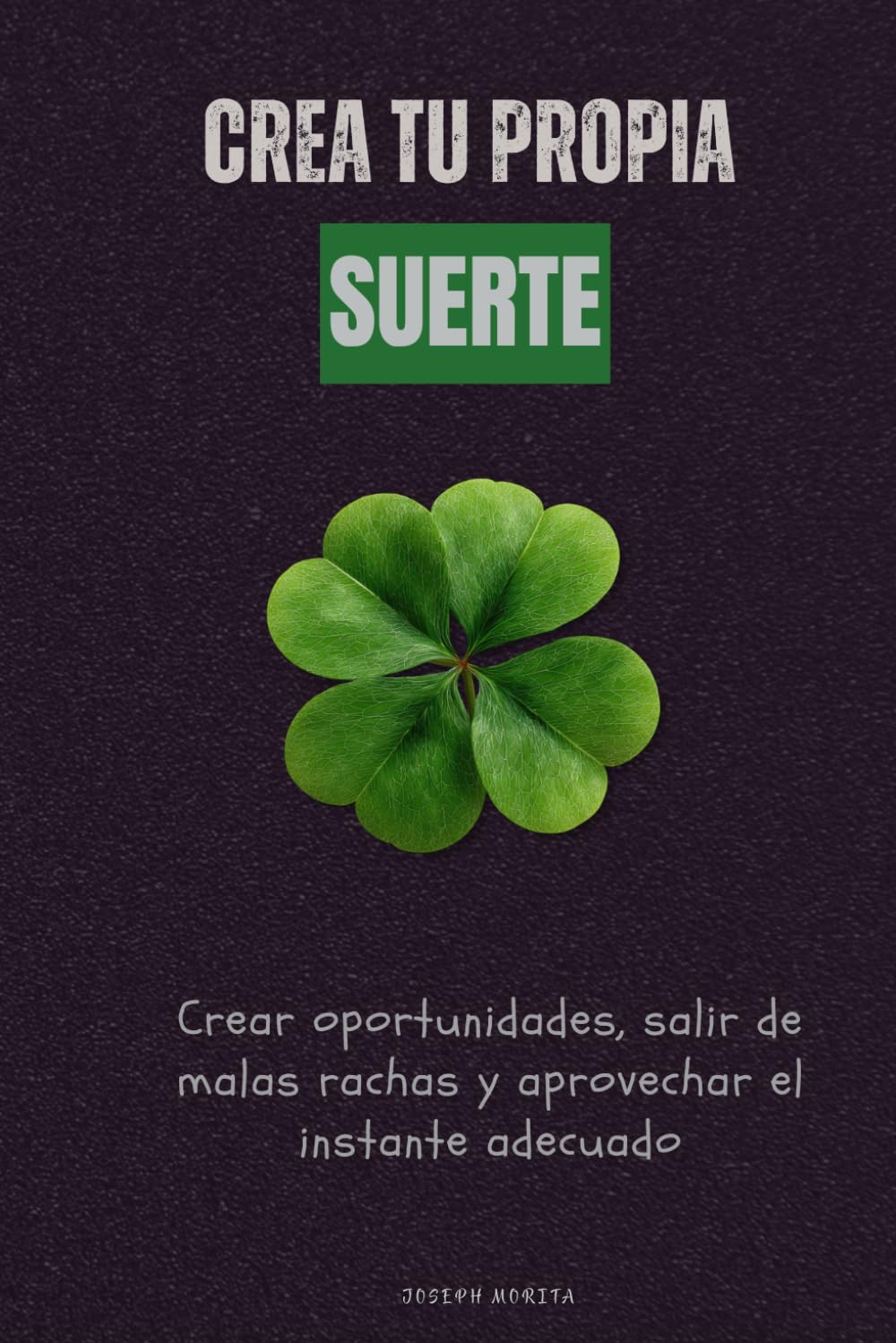 Crea tu propia suerte: Crear oportunidades, salir de malas rachas y aprovechar el instante adecuado