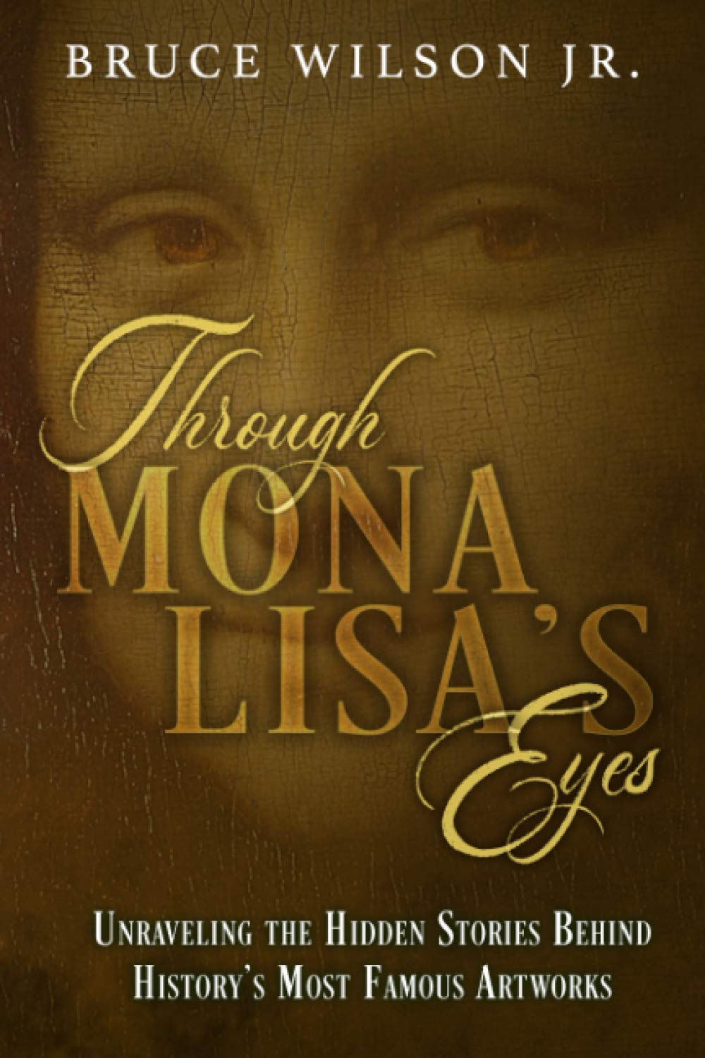 Through Mona Lisa's Eyes: Unraveling the Hidden Stories Behind History's Most Famous Artworks
