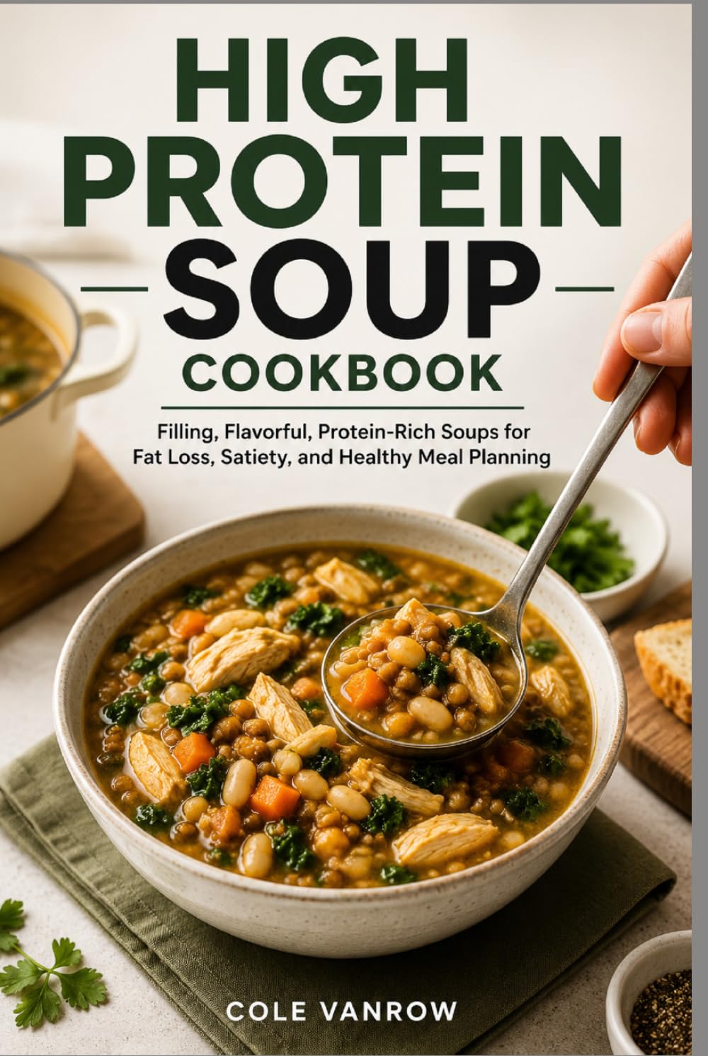 High Protein Soup Cookbook for Weight Loss: Filling, Flavorful, Protein-Rich Soups for Fat Loss, Satiety, and Healthy Meal Planning