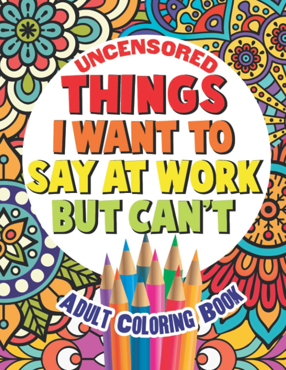Things I Want To Say At Work But Can't: Adult Coloring Book Funny Swear Word Filled Fun: 2 (Sweary Color Fun)