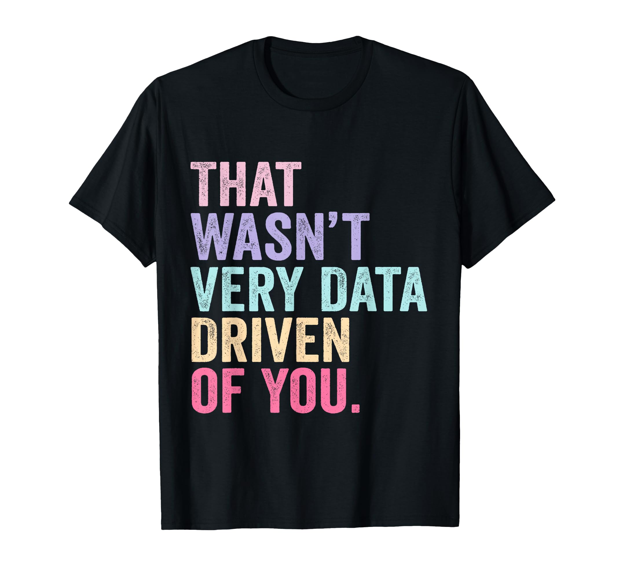 That Wasn't Very Data Driven of You Funny Data Analyst Geek T-Shirt