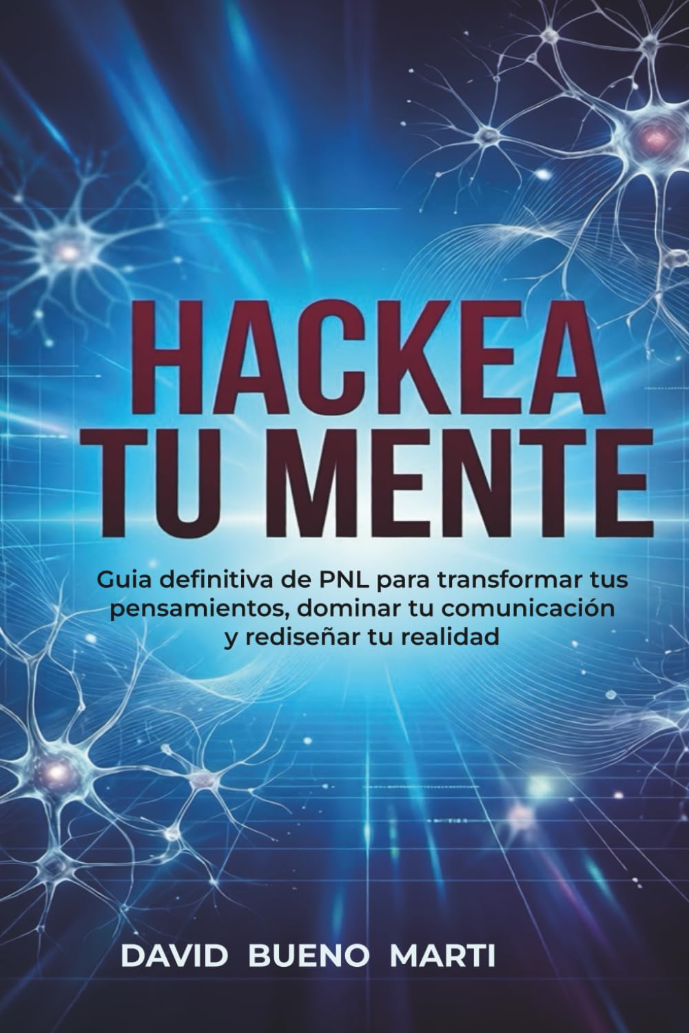 Hackea tu mente: Guía definitiva de PNL para transformar tus pensamientos, dominar tu comunicación y rediseñar tu realidad.