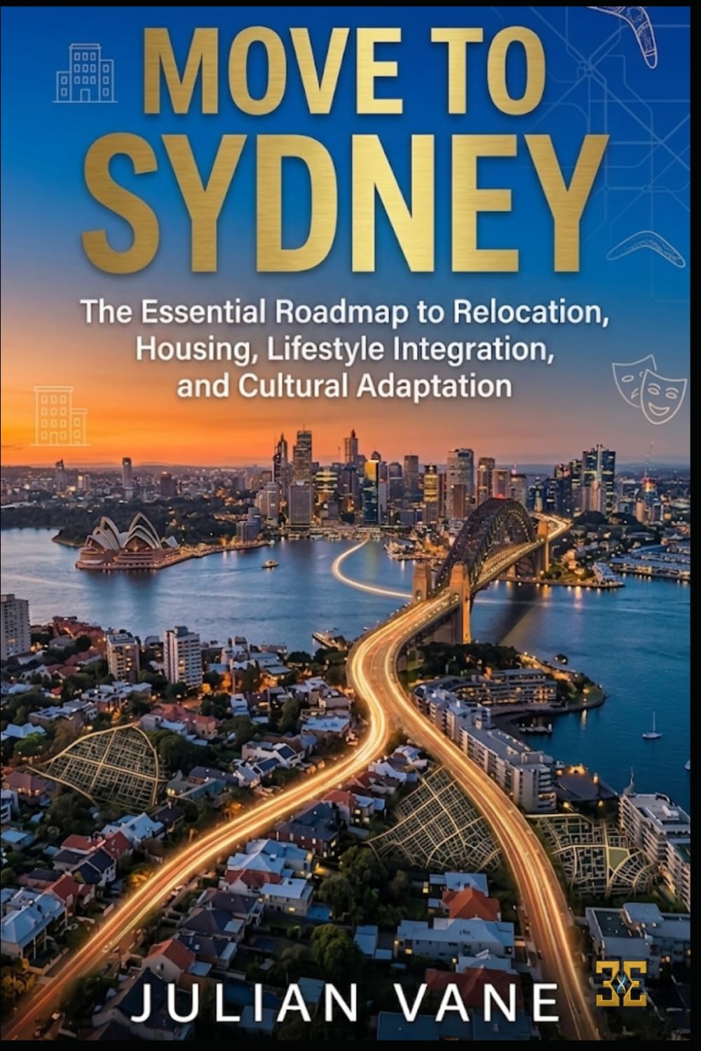 MOVE TO SYDNEY: The Essential Roadmap to Relocation, Housing, Lifestyle Integration, and Cultural Adaptation