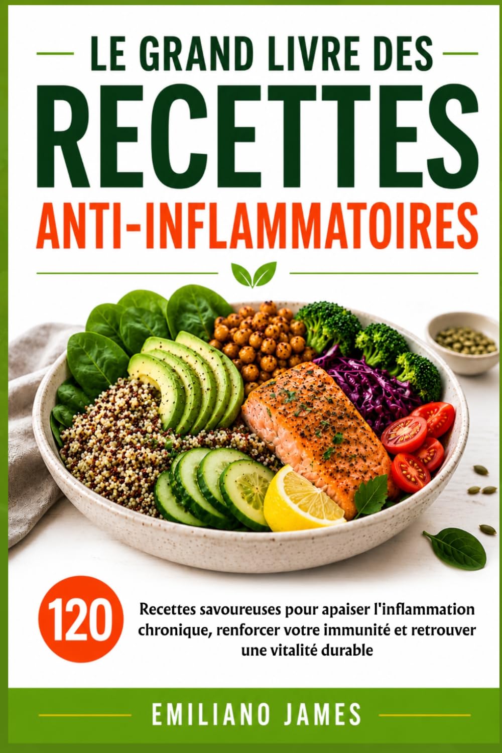 Le Grand Livre des Recettes Anti-inflammatoires: 120 recettes savoureuses pour apaiser l'inflammation chronique, renforcer votre immunité et retrouver une vitalité durable
