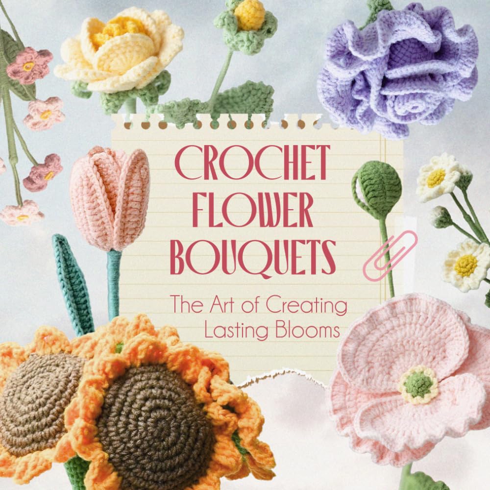 Crochet Flower Bouquets: The Art of Creating Lasting Blooms