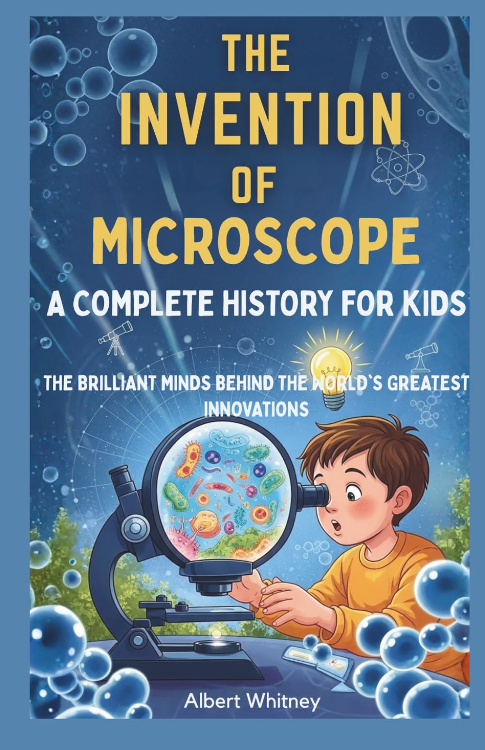 The Invention of Microscope : A Complete History for Kids: The Brilliant Minds Behind the World’s Greatest Innovations (Famous Inventors and Their Inventions for Kids)