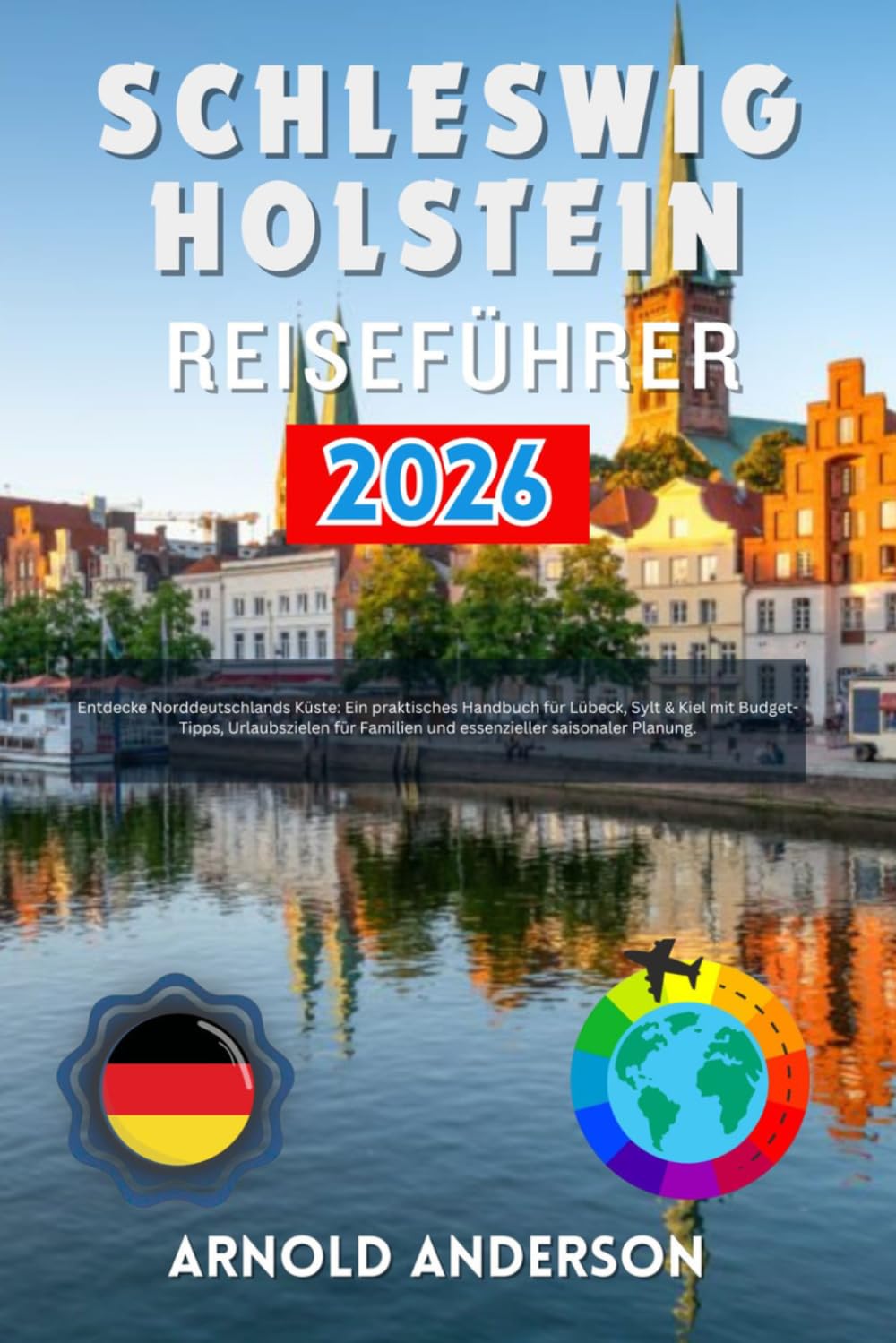 Schleswig-holstein Reiseführer 2026: Entdecke Norddeutschlands Küste: Ein praktisches Handbuch für Lübeck, Sylt & Kiel mit Budget-Tipps, Urlaubszielen für Familien und essenzieller saisonaler Planung.