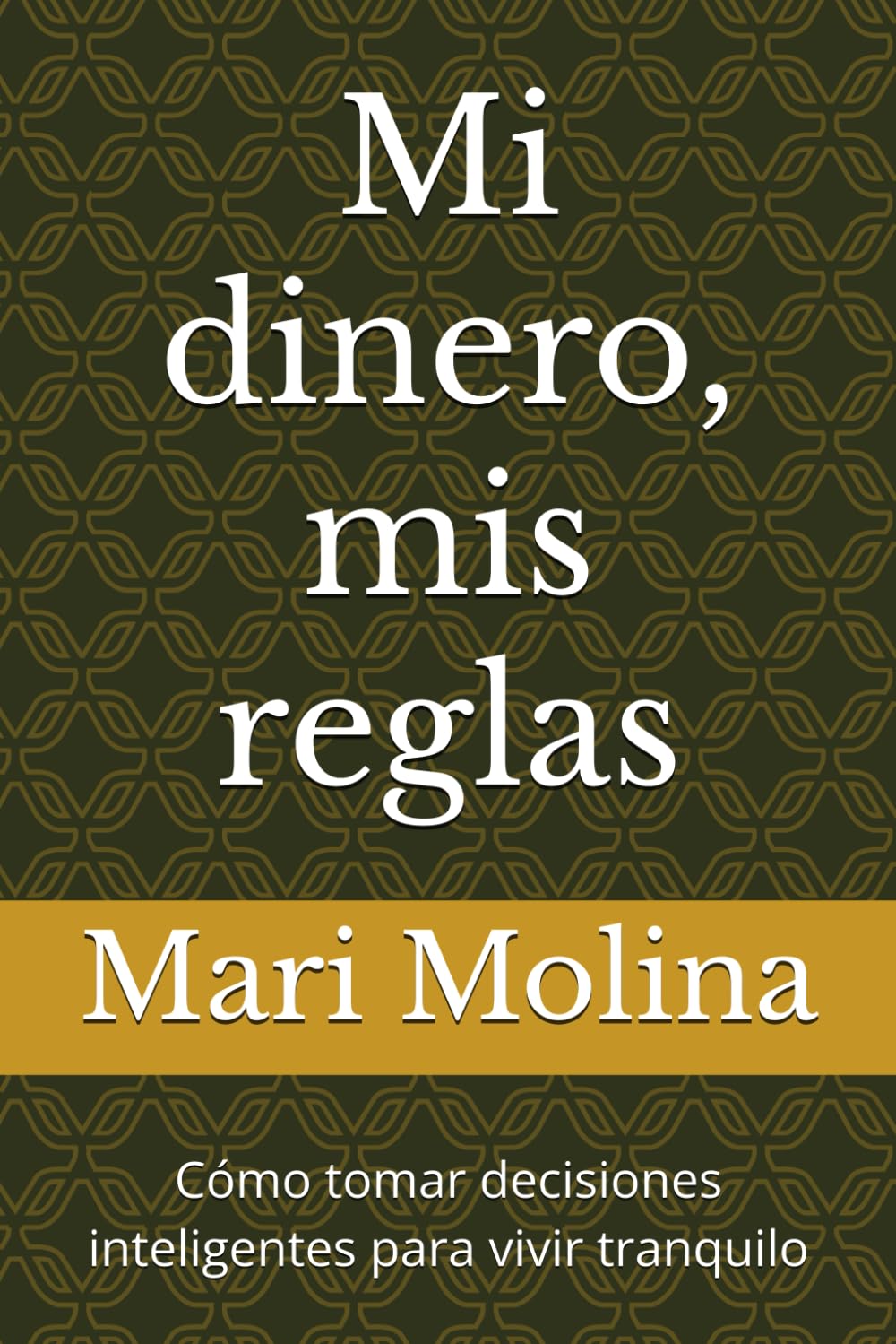 Mi dinero, mis reglas: Cómo tomar decisiones inteligentes para vivir tranquilo