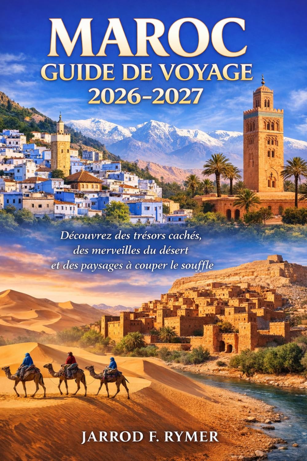 MAROC GUIDE DE VOYAGE 2026-2027: Découvrez des trésors cachés, des merveilles du désert et des paysages à couper le souffle