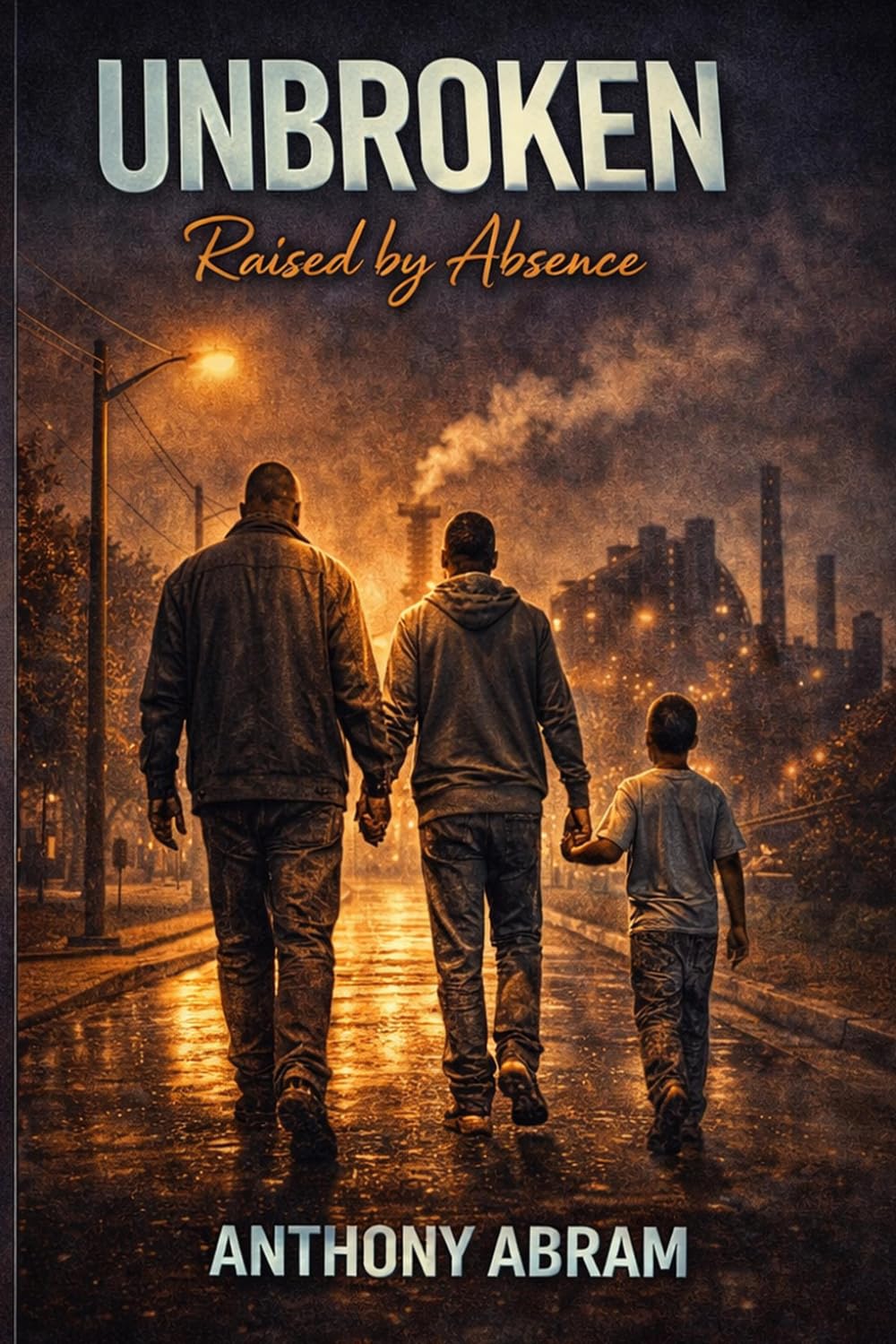 UNBROKEN: RAISED BY ABSENCE: A Story of Survival, Brotherhood, and Finding My Voice