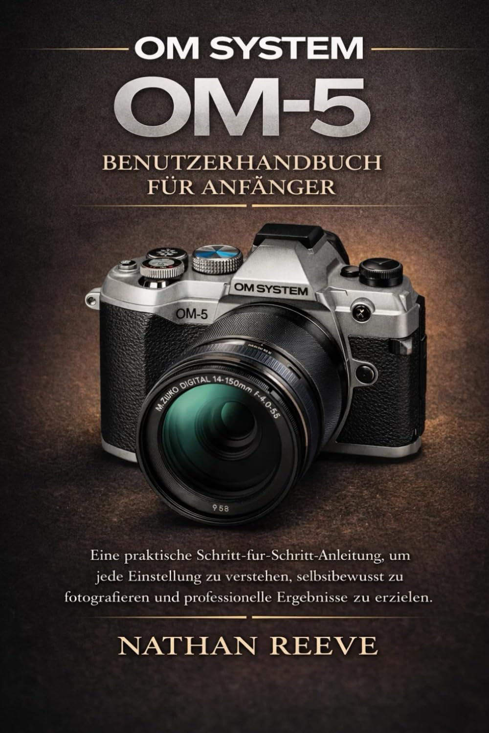 OM SYSTEM OM-5 BENUTZERHANDBUCH FÜR ANFÄNGER: Eine praktische Schritt-für-Schritt-Anleitung, um jede Einstellung zu verstehen, selbstbewusst zu fotografieren und professionelle Ergebnisse zu erzielen