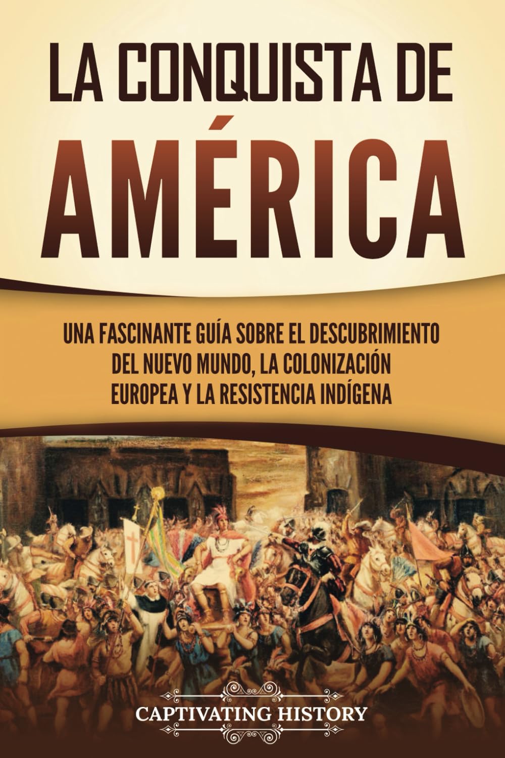 La conquista de América: Una fascinante guía sobre el descubrimiento del Nuevo Mundo, la colonización europea y la resistencia indígena (Exploración y Colonización Europeas)