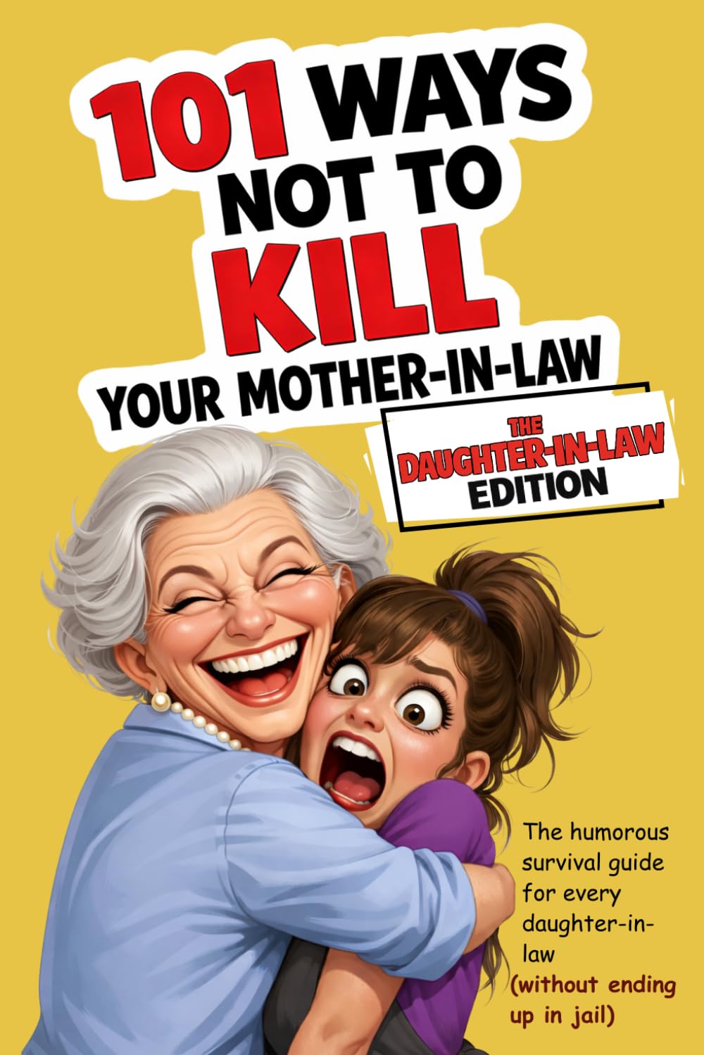 101 Ways Not to Kill Your Mother-in-Law | The Daughter-in-Law Edition: The humorous survival guide for every daughter-in-law (without ending up in jail)