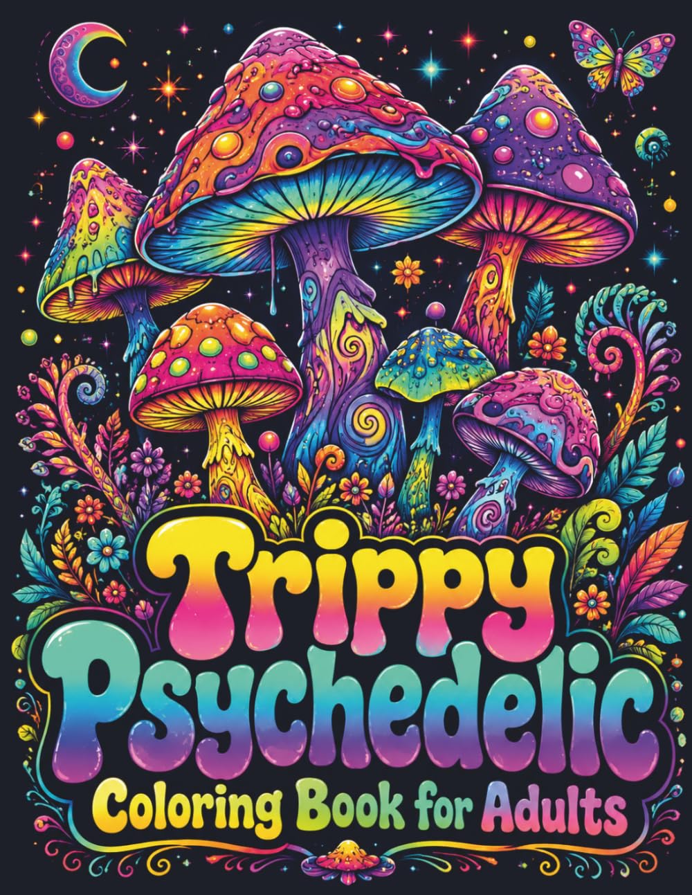 Trippy Psychedelic Coloring Book for Adults: Stress Relief and Relaxation with Groovy Mushrooms, Surreal Worlds, Cosmic Creatures, Optical Illusions, and Mind-Bending Art