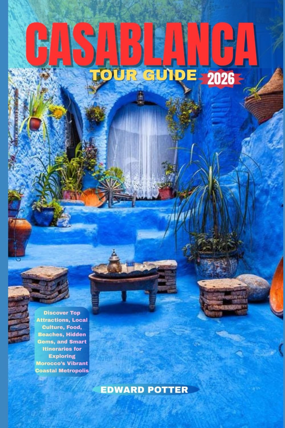 CASABLANCA TOUR GUIDE 2026: Discover Top Attractions, Local Culture, Food, Beaches, Hidden Gems, and Smart Itineraries for Exploring Morocco’s Vibrant Coastal Metropolis