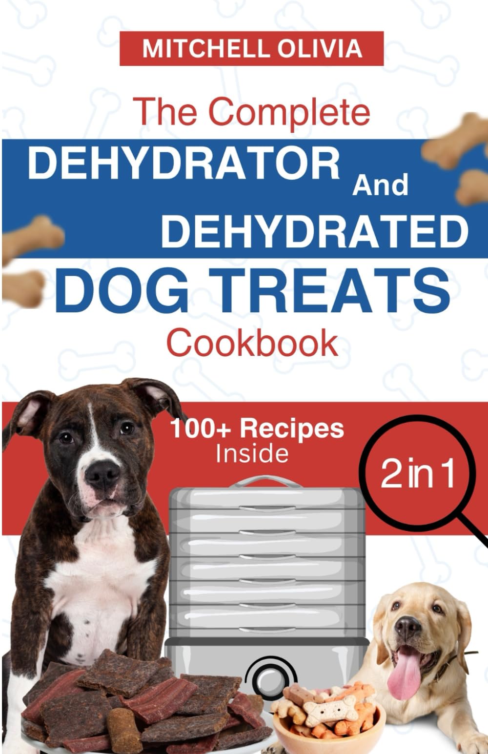 THE COMPLETE DEHYDRATOR AND DEHYDRATED DOG TREATS COOKBOOK: Unleash Tail-Wagging Delights: Easy, Tasty Dehydrated Recipes and Healthy Homemade Dog Treats on a Budget-Friendly Adventure of Fun!