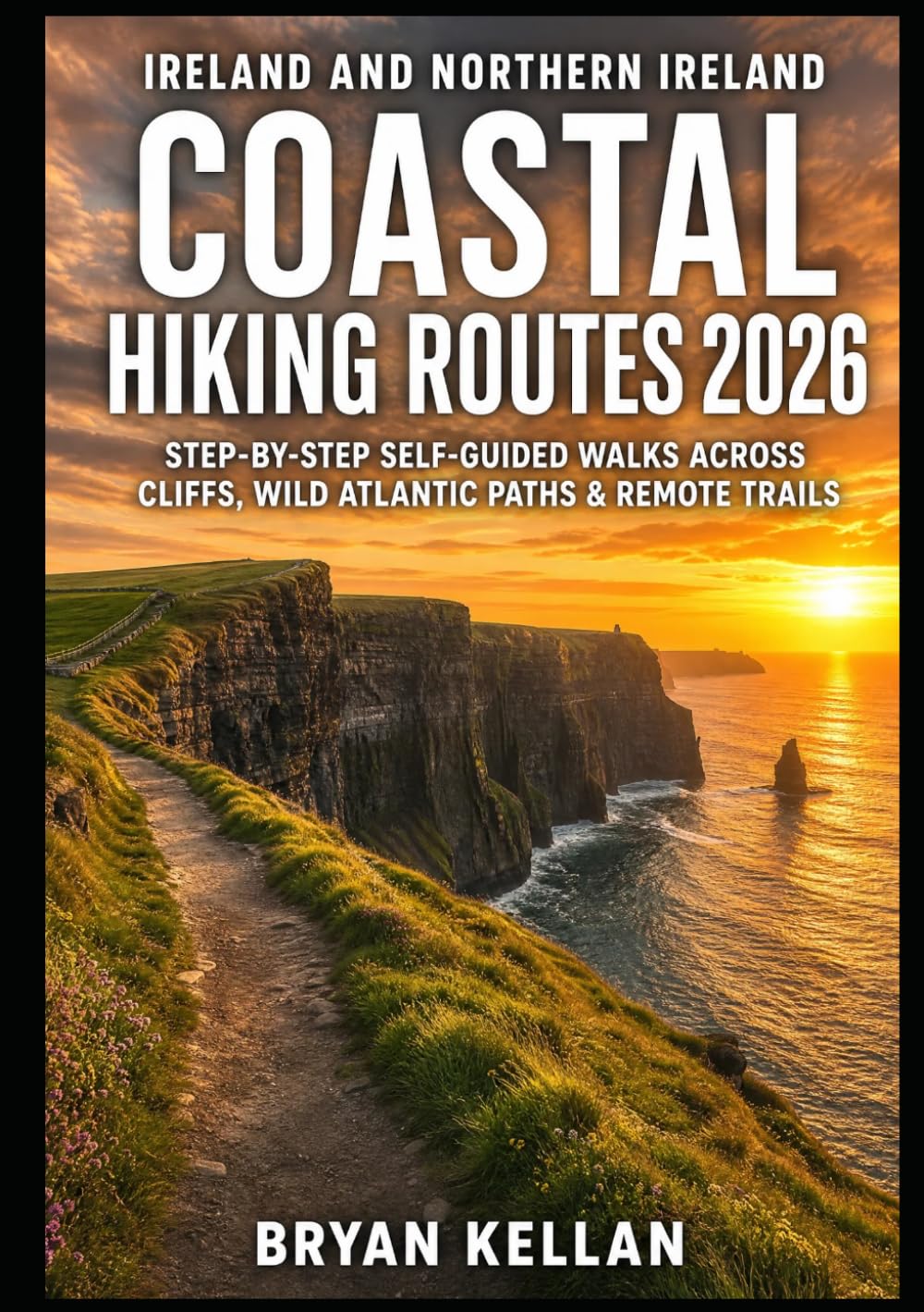 IRELAND AND NORTHERN IRELAND COASTAL HIKING ROUTES 2026: STEP-BY-STEP SELF-GUIDED WALKS ACROSS CLIFFS, WILD ATLANTIC PATHS & REMOTE TRAILS