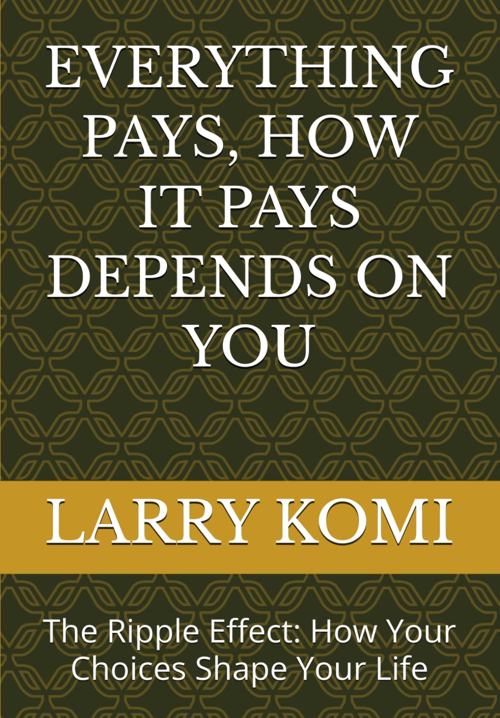 EVERYTHING PAYS, HOW IT PAYS DEPENDS ON YOU: The Ripple Effect: How Your Choices Shape Your Life