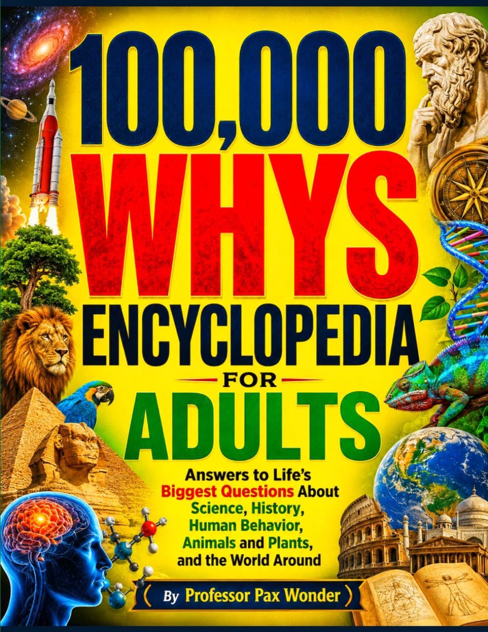 100,000 WHYS ENCYCLOPEDIA FOR ADULTS: Answers to Life’s Biggest Questions About Science, History, Human Behavior, animals and plants, and the World ... questions and answers, and adventures)