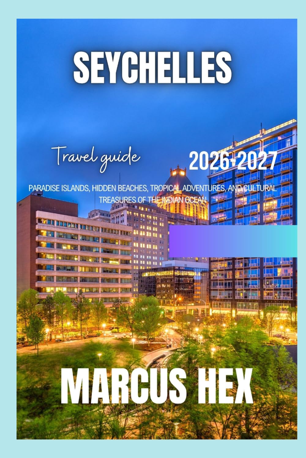 Seychelles travel guide: Paradise Islands, Hidden Beaches, Tropical Adventures, and Cultural Treasures of the Indian Ocean