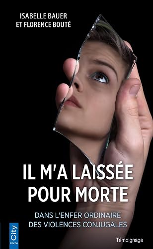 Il m'a laissée pour morte: Dans l'enfer ordinaire des violences conjugales