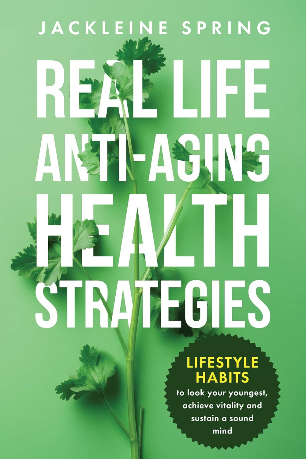Real Life Anti-Aging Health Strategies : Lifestyle Habits to look your youngest, achieve vitality, and sustain a sound mind