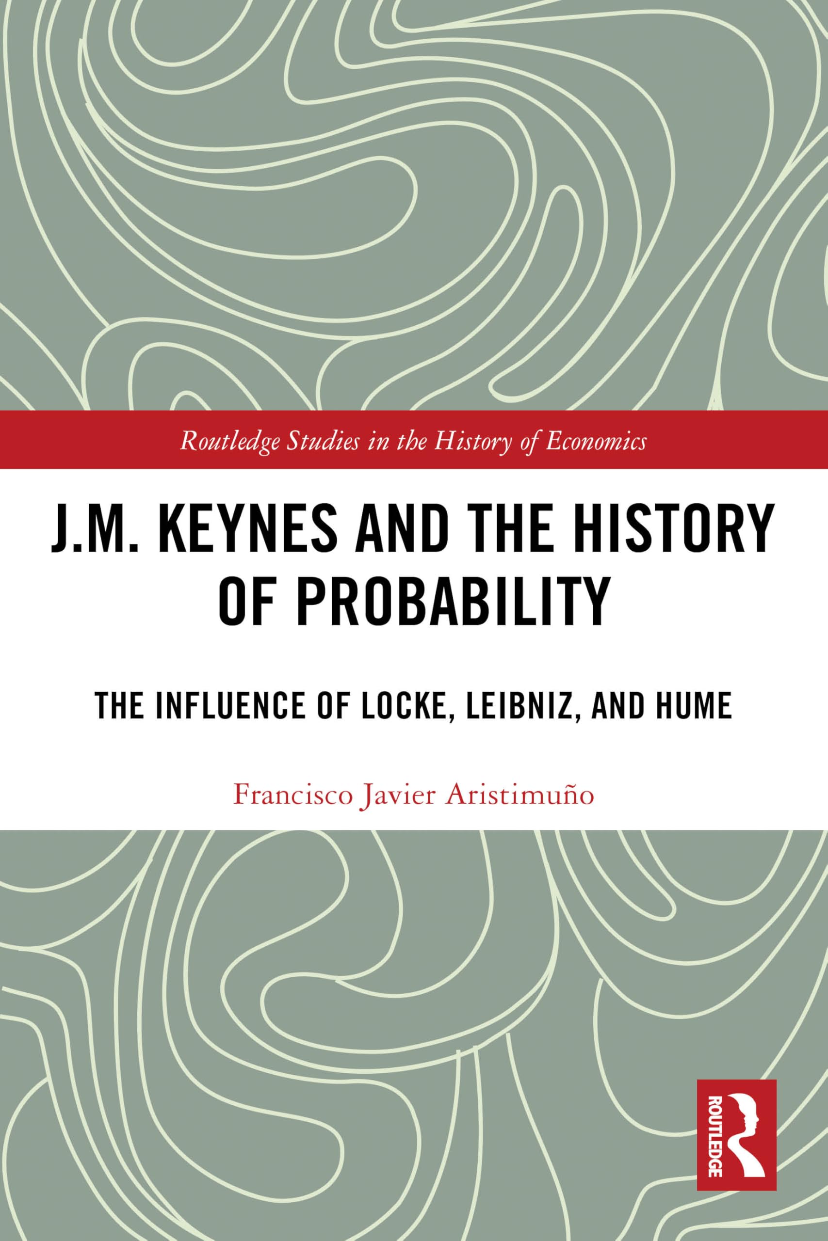 J.M. Keynes and the History of Probability: The Influence of Locke, Leibniz, and Hume (Routledge Studies in the History of Economics)