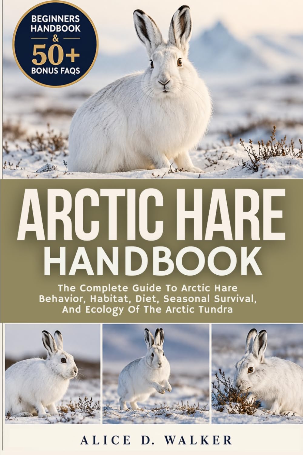 ARCTIC HARE HANDBOOK: The Complete Guide To Arctic Hare Behavior, Habitat, Diet, Seasonal Survival, And Ecology Of The Arctic Tundra