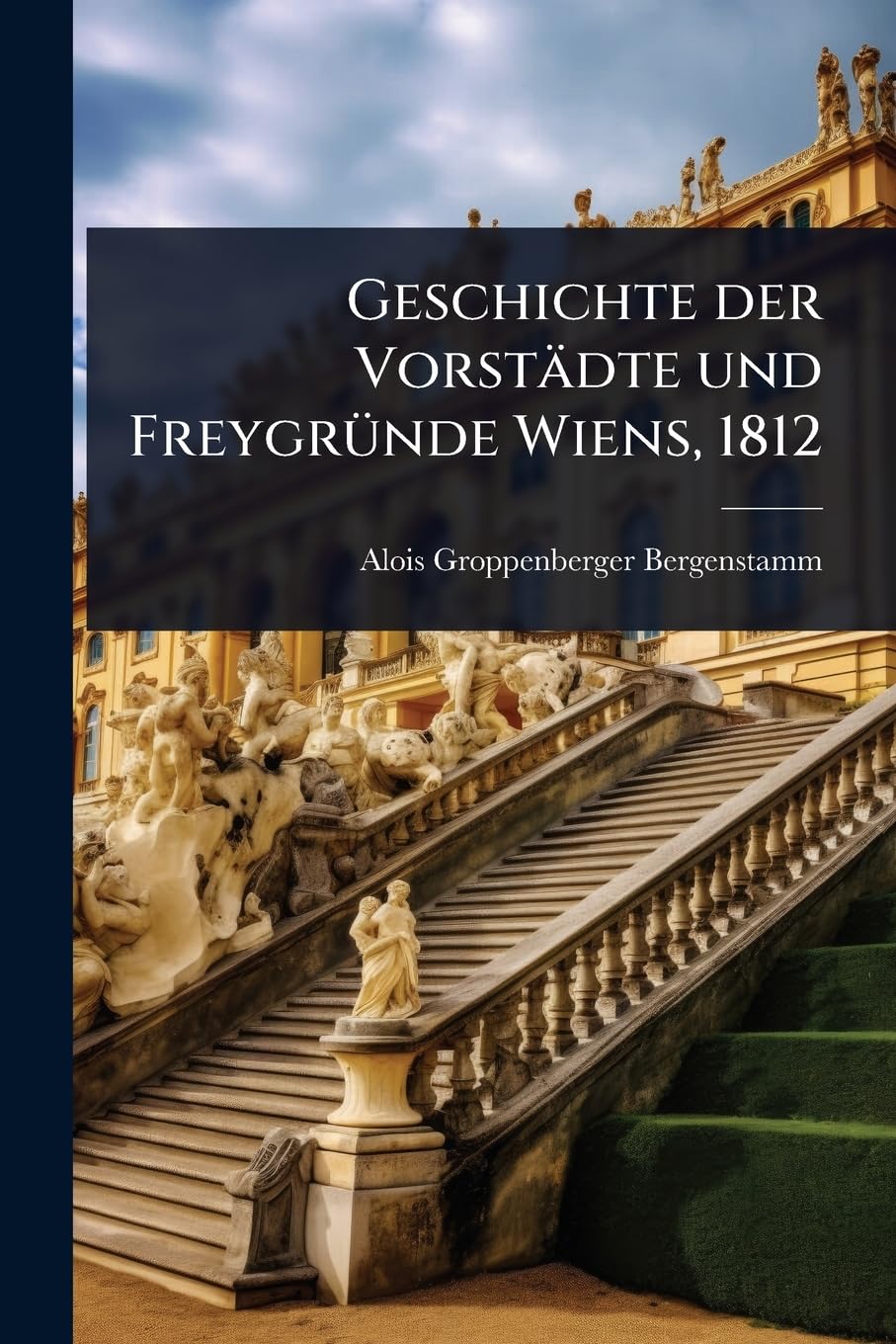 Geschichte der Vorstädte und FreygrÃ1/4nde Wiens, 1812