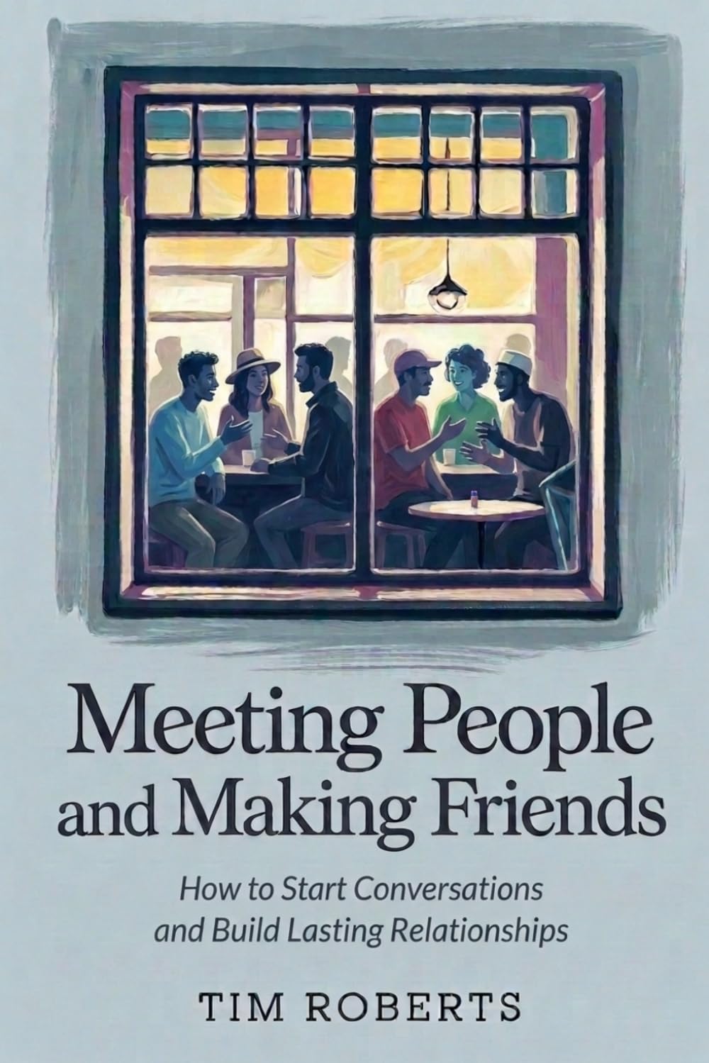 Meeting People and Making Friends: How to Start Conversations and Build Lasting Relationships