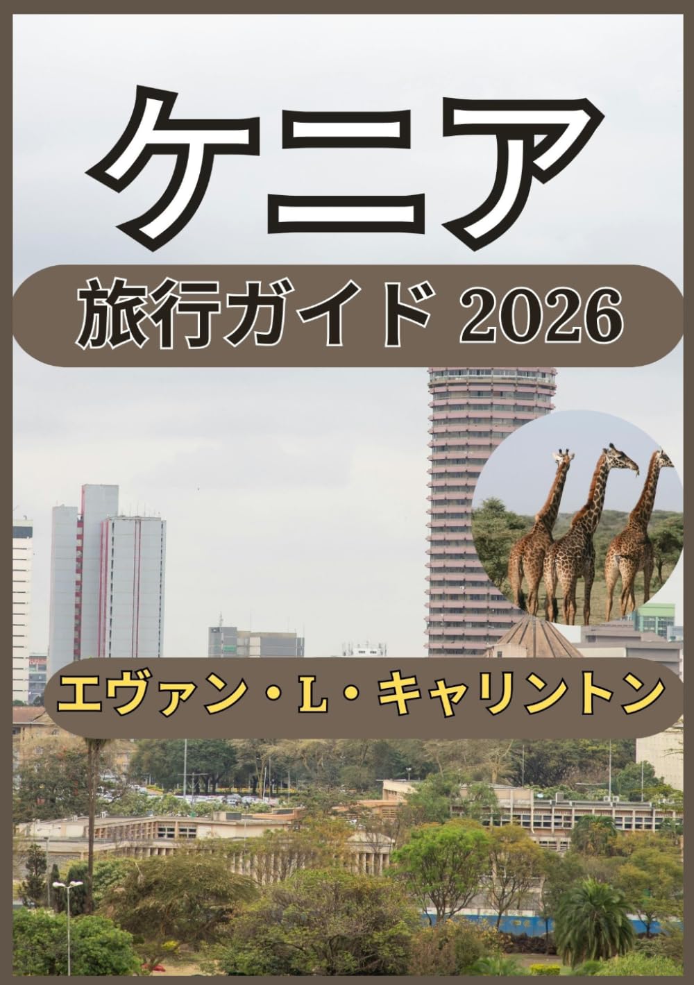 ケニア 旅行ガイド 2026: ケニアの自然環境、都市中心部、文化生活を実践的な視点で探る (エヴァン・L・キャリントン世界旅行コレクション)