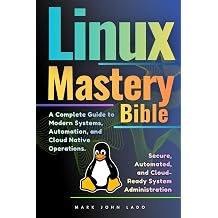 Linux Mastery Bible A Complete Guide to Modern Systems, Automation, and Cloud-Native Operations