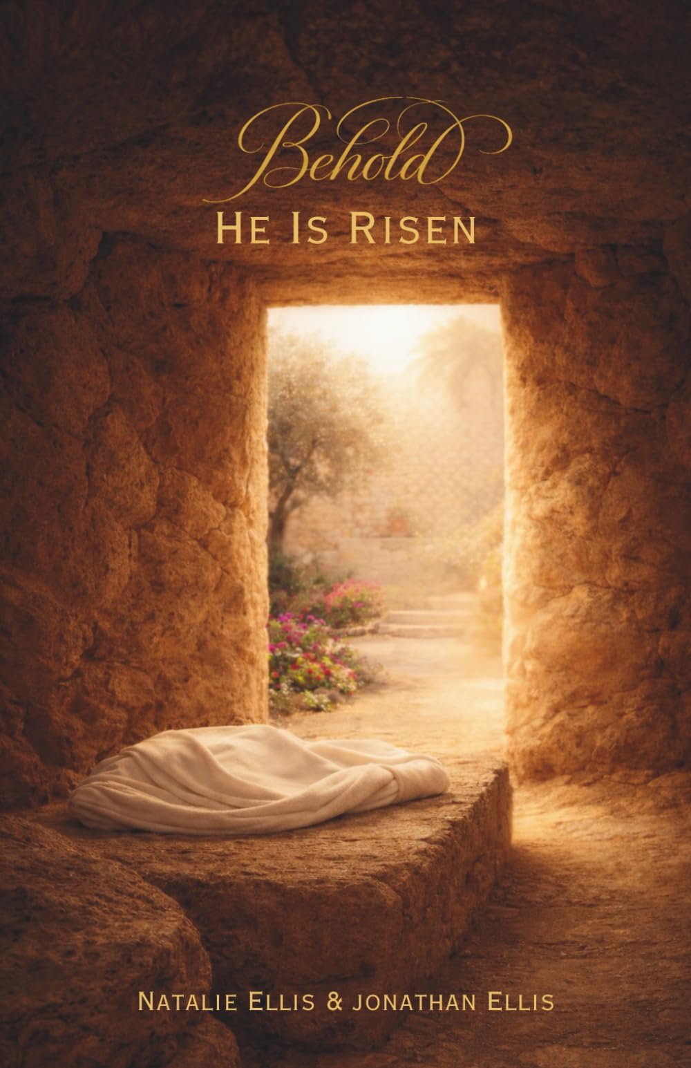 Behold He Is Risen: A Scriptural Account of the Atonement & Resurrection of Jesus Christ