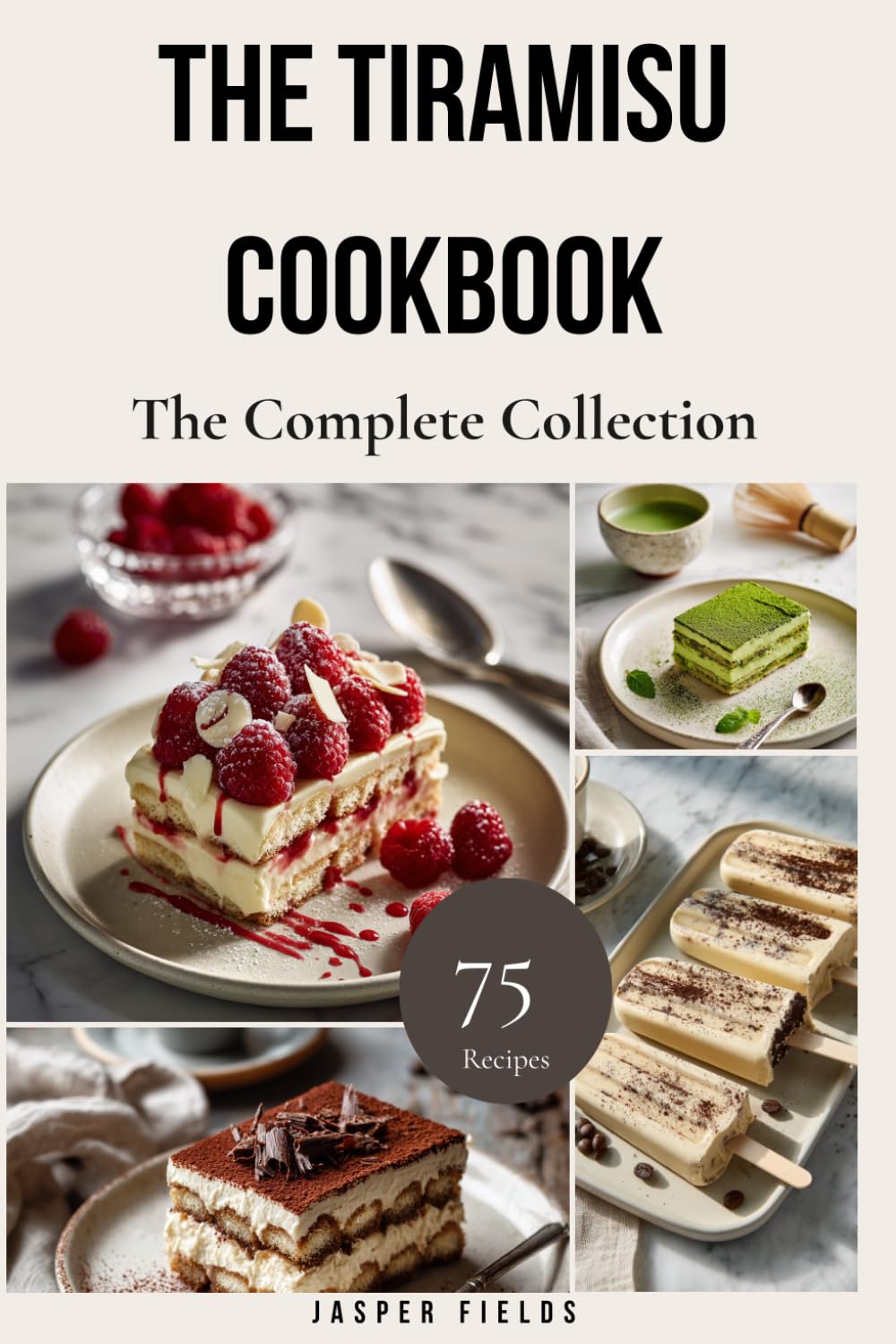 The Tiramisu Cookbook - The Complete Collection: 75 Recipes Spanning Classic Italian, Boozy, Fruit-Forward, Chocolate, Frozen, Vegan, and Fine-Dining Variations